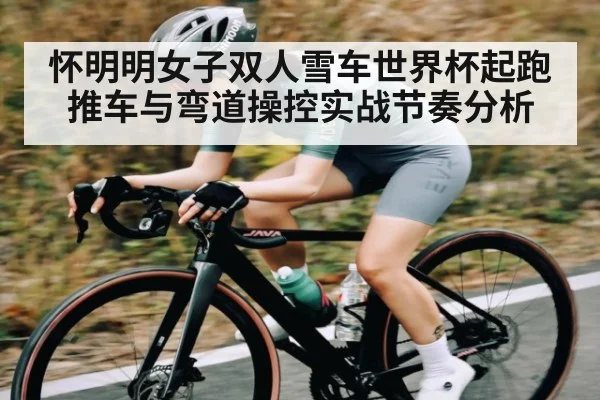怀明明女子双人雪车世界杯起跑推车与弯道操控实战节奏分析 | LPL