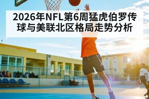 2026年NFL第6周猛虎伯罗传球与美联北区格局走势分析