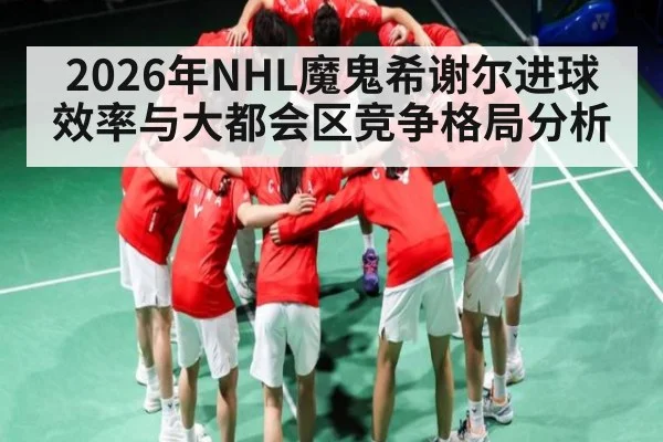 2026年NHL魔鬼希谢尔进球效率与大都会区竞争格局分析