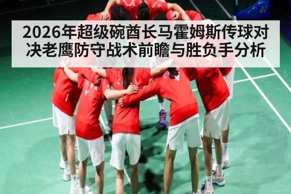 2026年超级碗酋长马霍姆斯传球对决老鹰防守战术前瞻与胜负手分析